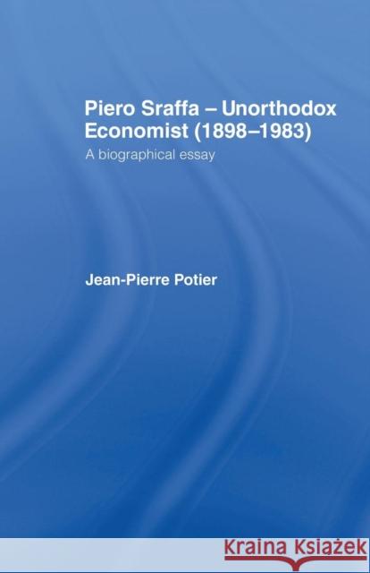 Piero Sraffa, Unorthodox Economist (1898-1983): A Biographical Essay Jean-Pierre Potier 9781138880863 Routledge