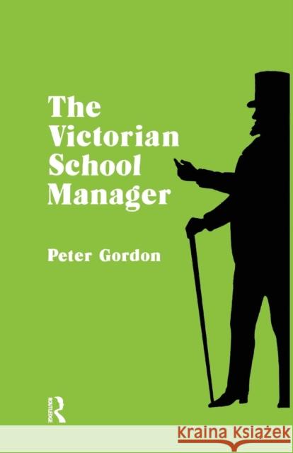 Victorian School Manager: A Study in the Management of Education 1800--1902 Gordon, Peter 9781138881105