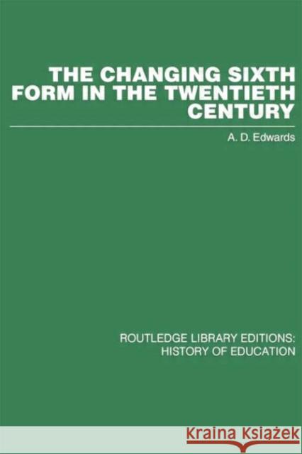 The Changing Sixth Form in the Twentieth Century A. D. Edwards   9781138881129 Routledge