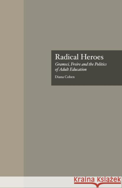 Radical Heroes: Gramsci, Freire and the Poitics of Adult Education Diana Coben 9781138881150 Routledge