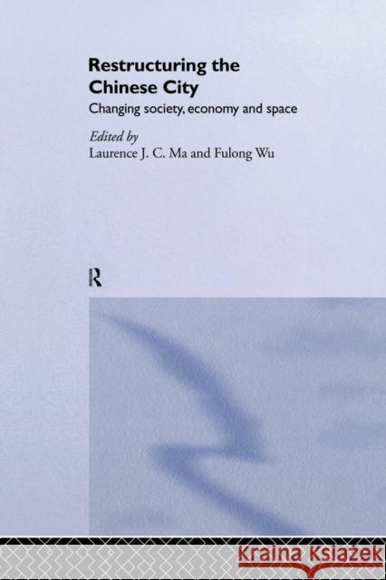 Restructuring the Chinese City: Changing Society, Economy and Space Laurence J. C. Ma Fulong Wu 9781138881341 Routledge