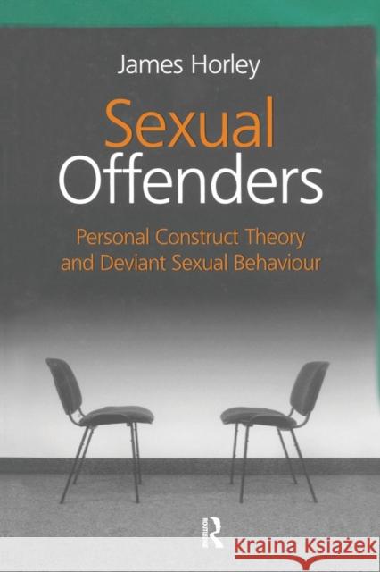 Sexual Offenders: Personal Construct Theory and Deviant Sexual Behaviour James Horley 9781138881457 Routledge