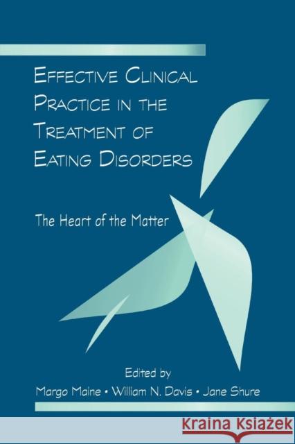 Effective Clinical Practice in the Treatment of Eating Disorders: The Heart of the Matter Margo Maine William N. Davis 9781138881716 Routledge