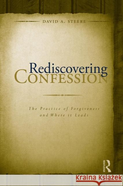 Rediscovering Confession: The Practice of Forgiveness and Where It Leads David a. Steere 9781138881761