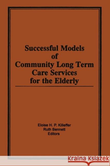 Successful Models of Community Long Term Care Services for the Elderly Eloise H. Killeffer Ruth Bennett 9781138881846