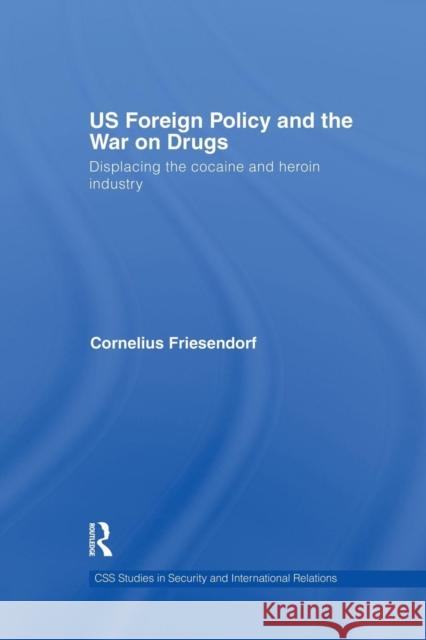 Us Foreign Policy and the War on Drugs: Displacing the Cocaine and Heroin Industry Cornelius Friesendorf 9781138881877 Routledge