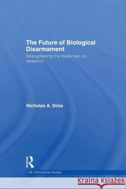 The Future of Biological Disarmament: Strengthening the Treaty Ban on Weapons Nicholas A. Sims 9781138881907 Taylor & Francis