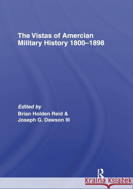 The Vistas of American Military History 1800-1898 Dr Brian Holden-Reid Joseph G. Dawso 9781138881990