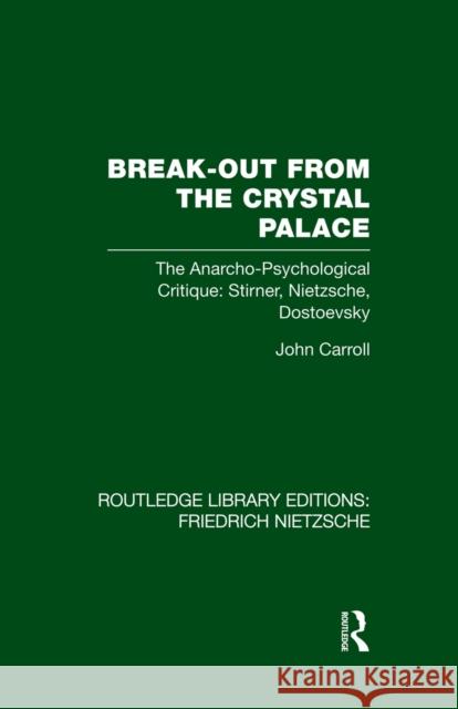 Break-Out from the Crystal Palace: The Anarcho-Psychological Critique: Stirner, Nietzsche, Dostoevsky John Carroll 9781138882041 Taylor and Francis