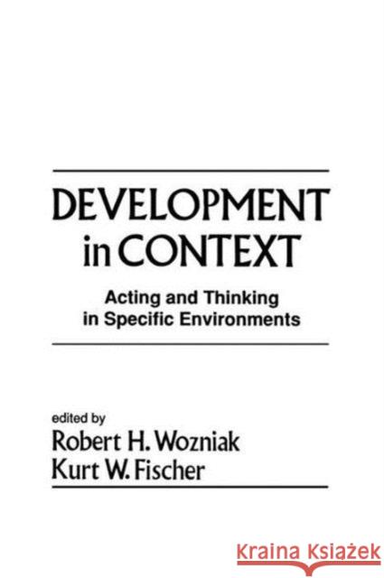 Development in Context: Acting and Thinking in Specific Environments Robert H. Wozniak Kurt W. Fischer Robert H. Wozniak 9781138882782