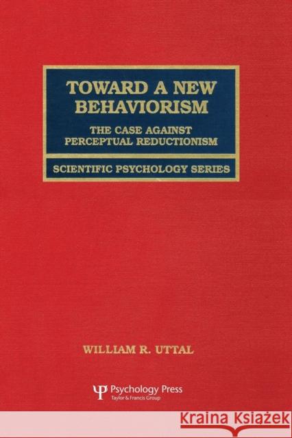 Toward a New Behaviorism: The Case Against Perceptual Reductionism William R. Uttal 9781138882881