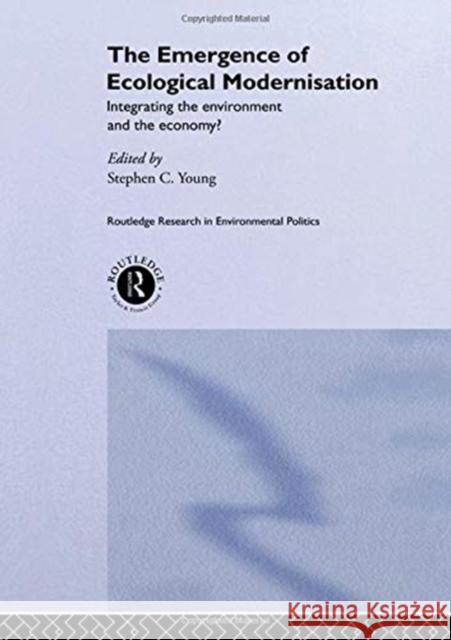 The Emergence of Ecological Modernisation: Integrating the Environment and the Economy? MR Stephen C. Young 9781138883352 Routledge