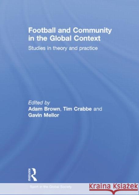 Football and Community in the Global Context: Studies in Theory and Practice Adam Brown Tim Crabbe  9781138883529 Routledge