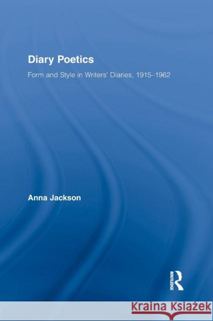 Diary Poetics: Form and Style in Writers' Diaries, 1915-1962 Anna Jackson   9781138883611