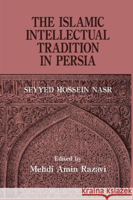 The Islamic Intellectual Tradition in Persia Mehdi Amin Razavi Seyyed Hossein Nasr Mehdi Amin Razavi Aminrazavi 9781138883840 Routledge
