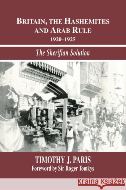 Britain, the Hashemites and Arab Rule: The Sherifian Solution Timothy J. Paris 9781138883970 Routledge