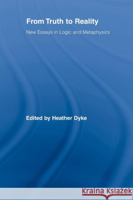 From Truth to Reality: New Essays in Logic and Metaphysics Heather Dyke 9781138884090 Routledge
