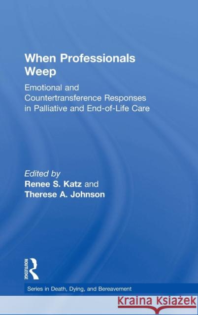 When Professionals Weep: Emotional and Countertransference Responses in Palliative and End-of-Life Care Katz, Renee S. 9781138884533 Routledge