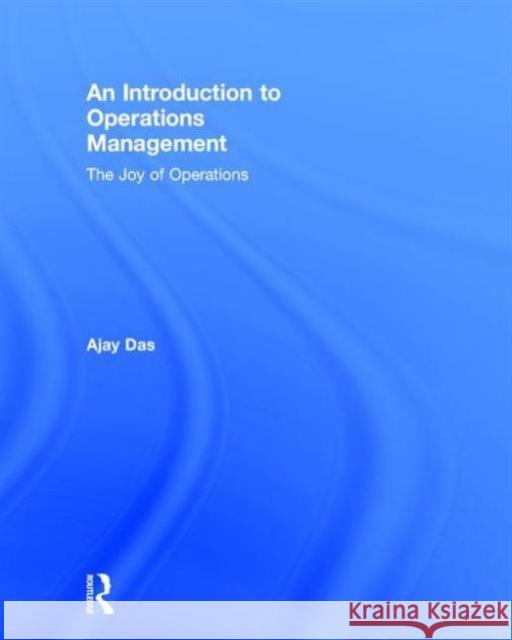 An Introduction to Operations Management: The Joy of Operations Ajay Das 9781138884571 Taylor & Francis Group