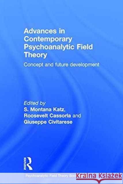 Advances in Contemporary Psychoanalytic Field Theory: Concept and Future Development S. Montana Katz Roosevelt Cassorla Giuseppe Civitarese 9781138884625 Routledge