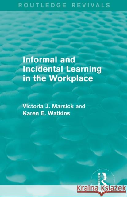 Informal and Incidental Learning in the Workplace (Routledge Revivals) Victoria J., PH.D. Marsick Karen Watkins 9781138884731