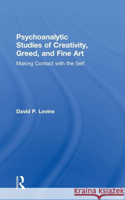 Psychoanalytic Studies of Creativity, Greed, and Fine Art: Making Contact with the Self David P. Levine 9781138884762