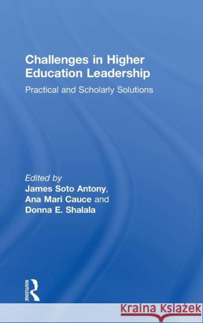 Challenges in Higher Education Leadership: Practical and Scholarly Solutions James Soto Antony Ana Mari Cauce Donna E. Shalala 9781138884861 Routledge