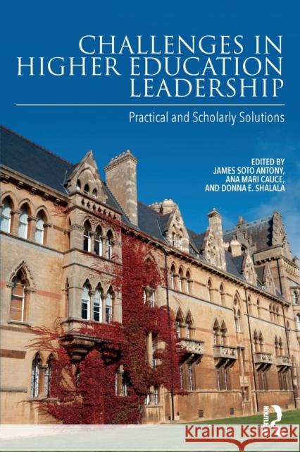 Challenges in Higher Education Leadership: Practical and Scholarly Solutions James Soto Antony Ana Mari Cauce Donna E. Shalala 9781138884878 Routledge
