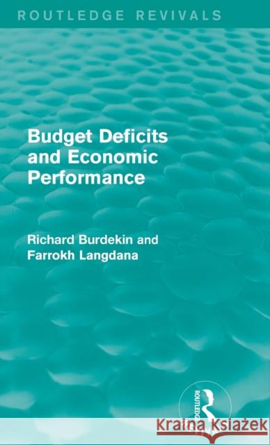 Budget Deficits and Economic Performance Richard Burdekin Farrokh Langdana 9781138884885