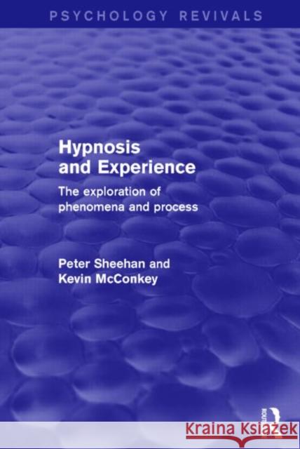 Hypnosis and Experience (Psychology Revivals) the Exploration of Phenomena and Process Peter W. Sheehan Kevin M. McConkey 9781138884915