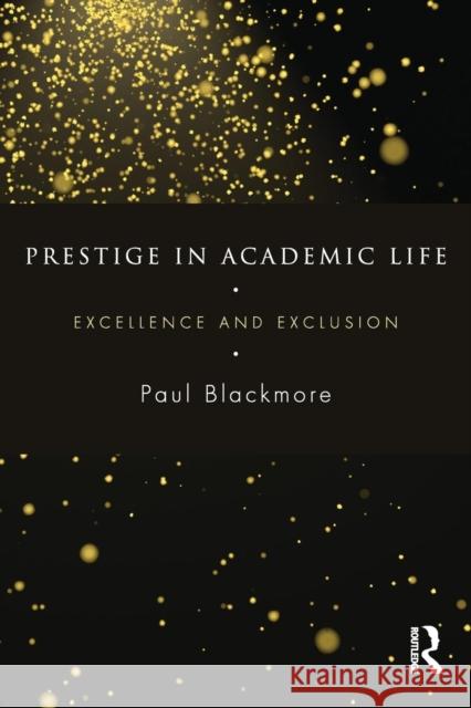 Prestige in Academic Life: Excellence and Exclusion Paul Blackmore 9781138884946