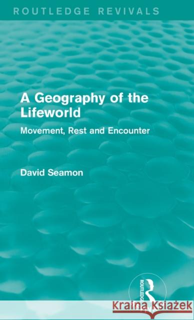 A Geography of the Lifeworld : Movement, Rest and Encounter David Seamon 9781138885066 Routledge