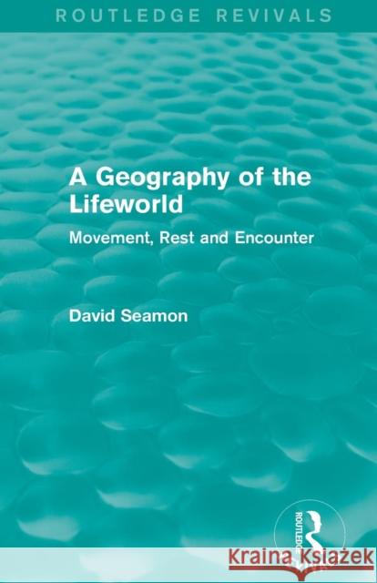 A Geography of the Lifeworld (Routledge Revivals): Movement, Rest and Encounter David Seamon 9781138885073 Routledge
