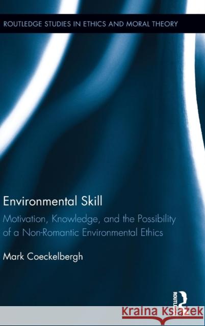 Environmental Skill: Motivation, Knowledge, and the Possibility of a Non-Romantic Environmental Ethics Mark Coeckelbergh 9781138885578