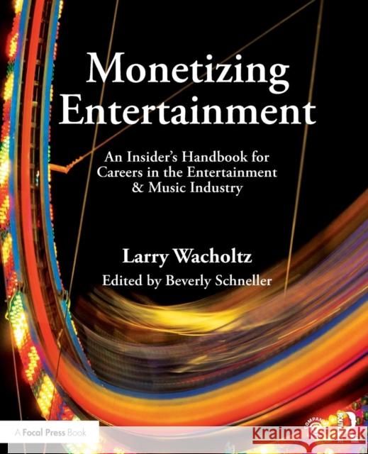 Monetizing Entertainment: An Insider's Handbook for Careers in the Entertainment & Music Industry Larry Wacholtz 9781138886018 Focal Press