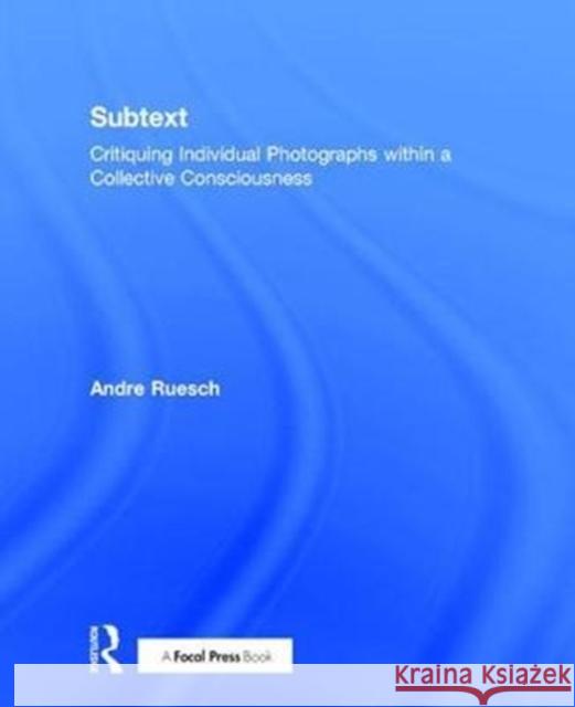 Subtext: Critiquing Individual Photographs Within a Collective Consciousness Ruesch, Andre (Associate Professor of Photography and the Chair of the BFA Photography Program at the Lesley University  9781138886063 