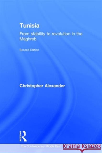 Tunisia: From Stability to Revolution in the Maghreb Second Edition Alexander, Christopher 9781138886131 Taylor and Francis