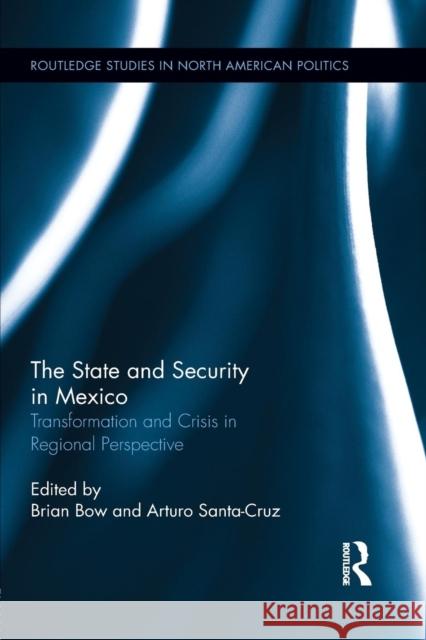 The State and Security in Mexico: Transformation and Crisis in Regional Perspective Brian Bow Arturo Santa-Cruz 9781138886605 Routledge