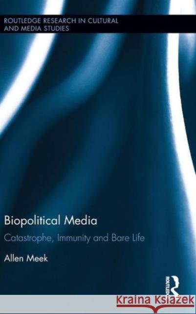 Biopolitical Media: Catastrophe, Immunity and Bare Life Allen Meek 9781138887060 Routledge