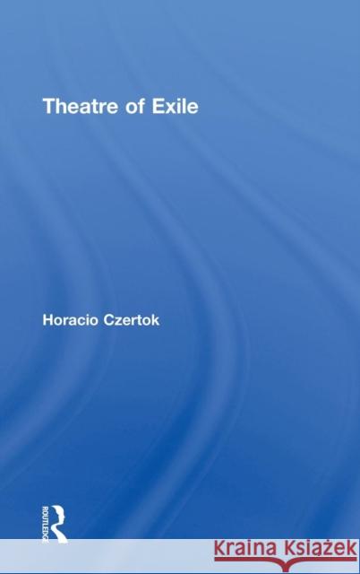 Theatre of Exile Horacio Czertok Martin Holbraad 9781138887084 Routledge