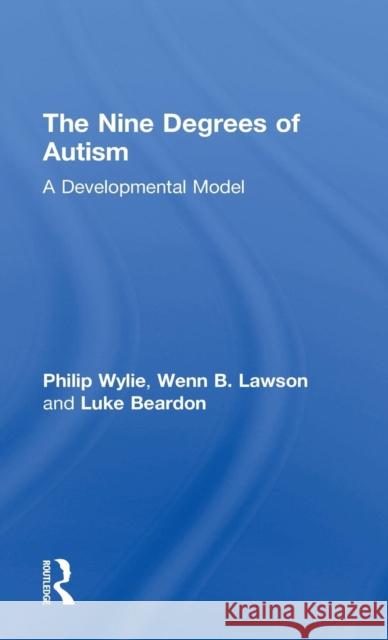 The Nine Degrees of Autism: A Developmental Model for the Alignment and Reconciliation of Hidden Neurological Conditions Philip Wylie Wendy Lawson Luke Beardon 9781138887169 Routledge