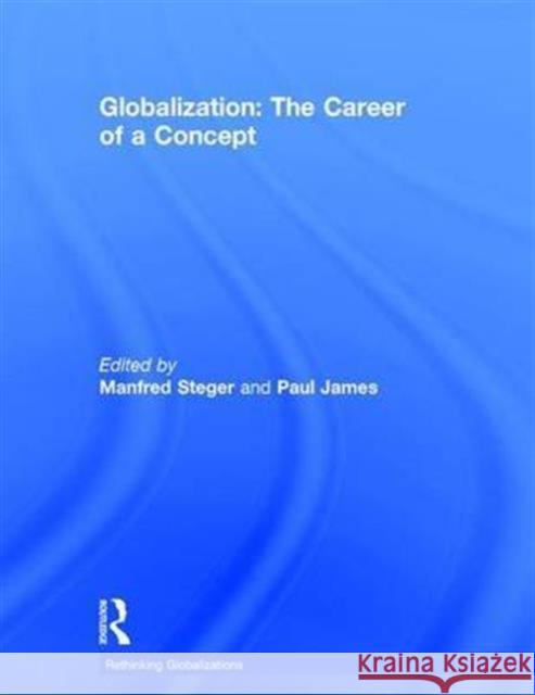 Globalization: The Career of a Concept Manfred B. Steger Paul James 9781138887299 Routledge