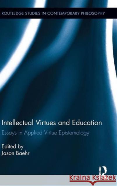 Intellectual Virtues and Education: Essays in Applied Virtue Epistemology Jason Baehr 9781138887435