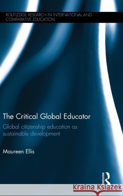 The Critical Global Educator: Global citizenship education as sustainable development Ellis, Maureen 9781138887800 Routledge