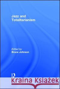 Jazz and Totalitarianism Bruce Johnson   9781138887817 Taylor and Francis