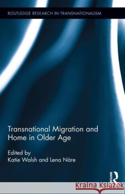 Transnational Migration and Home in Older Age Katie Walsh Lena Nare 9781138887862 Routledge