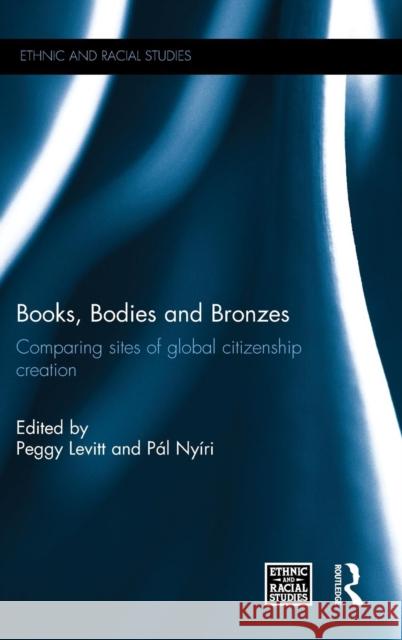 Books, Bodies and Bronzes: Comparing Sites of Global Citizenship Creation Peggy Levitt Pal Nyiri 9781138888029 Routledge