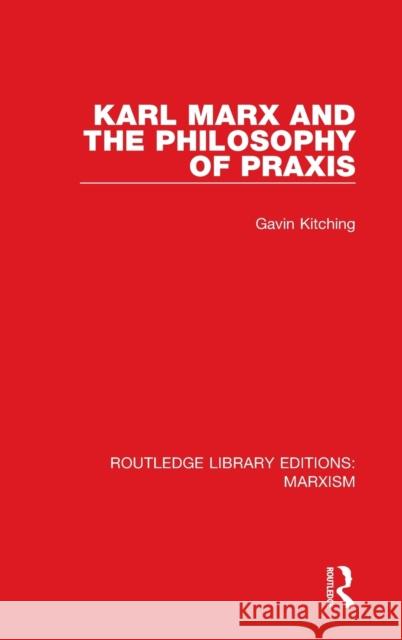 Karl Marx and the Philosophy of Praxis (Rle Marxism) Gavin Kitching 9781138888036