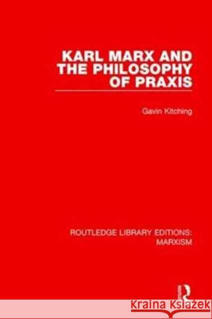 Karl Marx and the Philosophy of Praxis (Rle Marxism) Kitching, Gavin 9781138888043