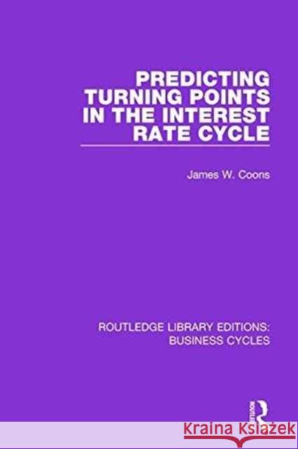 Predicting Turning Points in the Interest Rate Cycle (Rle: Business Cycles) James W. Coons 9781138888227 Routledge